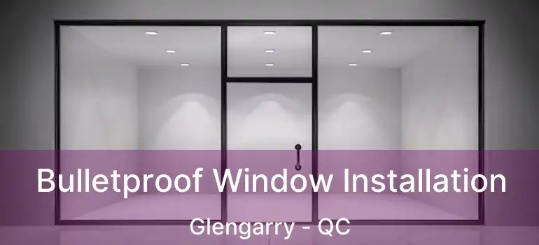  Bulletproof Window Installation Glengarry - QC