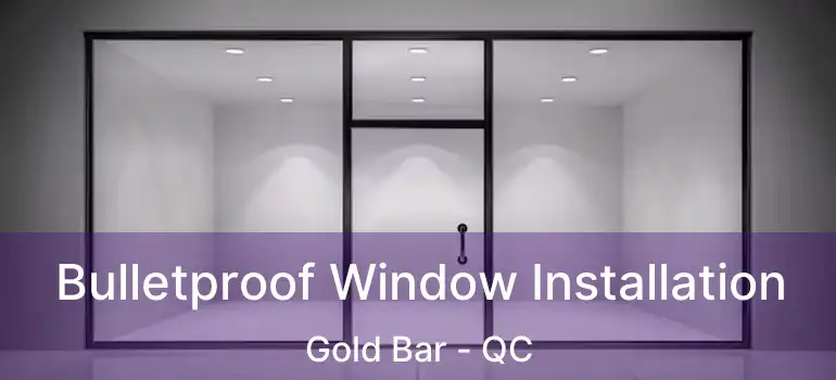  Bulletproof Window Installation Gold Bar - QC