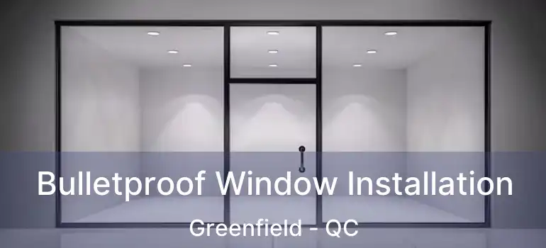 Bulletproof Window Installation Greenfield - QC