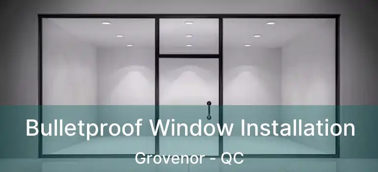  Bulletproof Window Installation Grovenor - QC