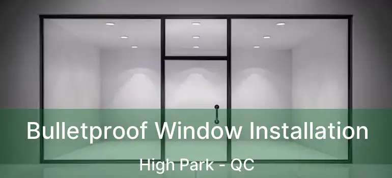  Bulletproof Window Installation High Park - QC