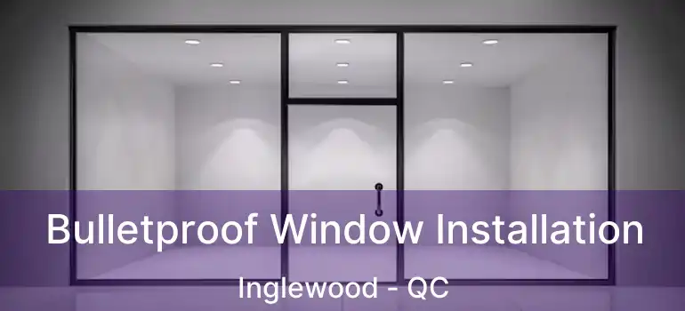  Bulletproof Window Installation Inglewood - QC