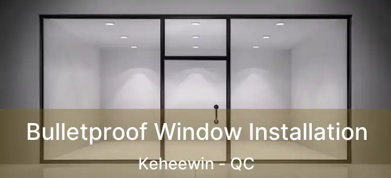 Bulletproof Window Installation Keheewin - QC