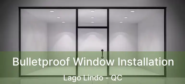  Bulletproof Window Installation Lago Lindo - QC