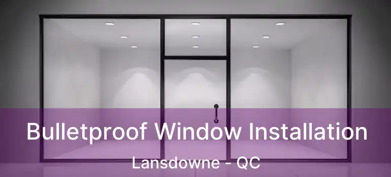  Bulletproof Window Installation Lansdowne - QC