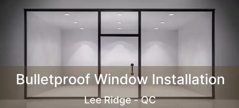  Bulletproof Window Installation Lee Ridge - QC