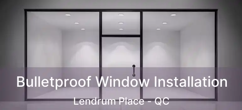  Bulletproof Window Installation Lendrum Place - QC