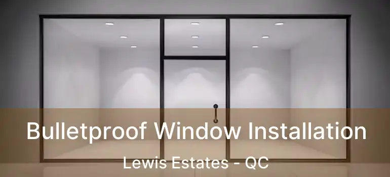  Bulletproof Window Installation Lewis Estates - QC