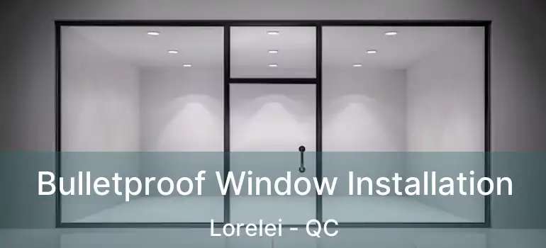  Bulletproof Window Installation Lorelei - QC
