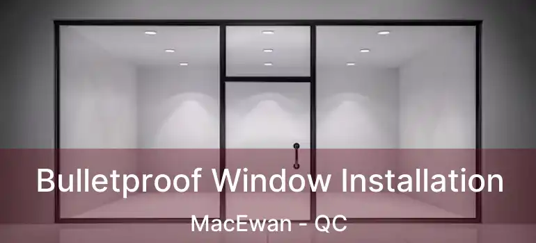  Bulletproof Window Installation MacEwan - QC