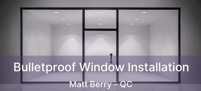  Bulletproof Window Installation Matt Berry - QC