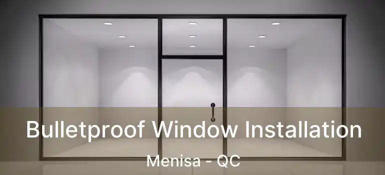 Bulletproof Window Installation Menisa - QC