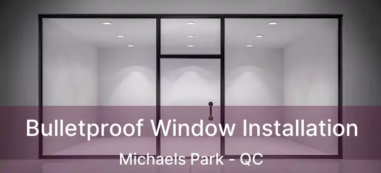 Bulletproof Window Installation Michaels Park - QC