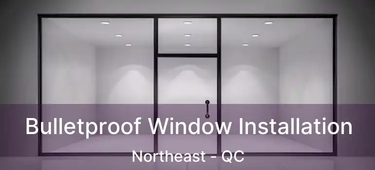  Bulletproof Window Installation Northeast - QC