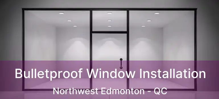  Bulletproof Window Installation Northwest Edmonton - QC
