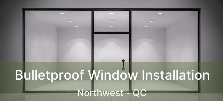  Bulletproof Window Installation Northwest - QC