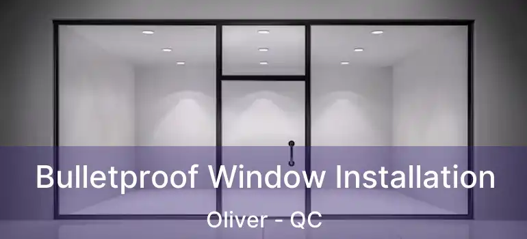  Bulletproof Window Installation Oliver - QC