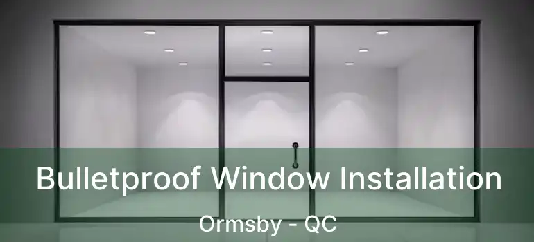  Bulletproof Window Installation Ormsby - QC