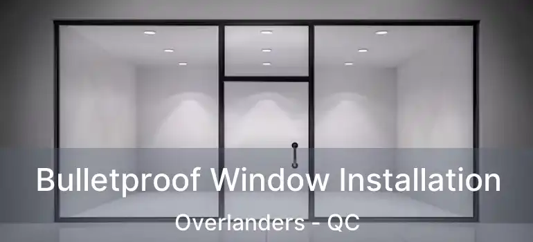  Bulletproof Window Installation Overlanders - QC