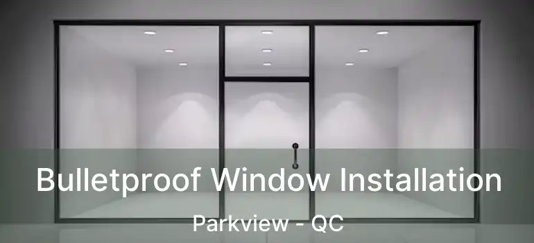  Bulletproof Window Installation Parkview - QC