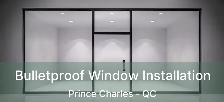  Bulletproof Window Installation Prince Charles - QC