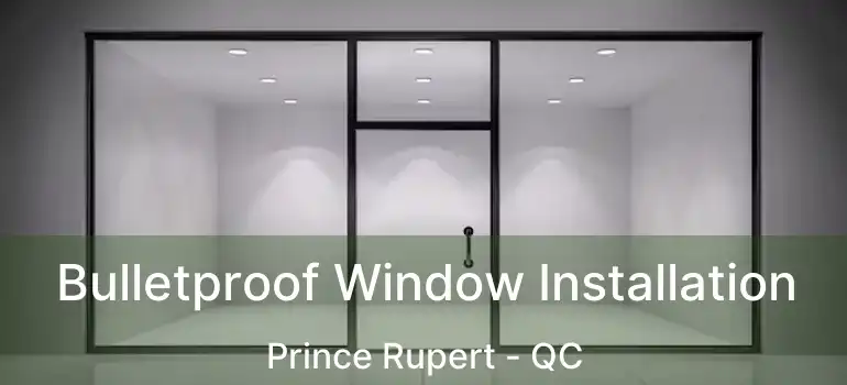  Bulletproof Window Installation Prince Rupert - QC