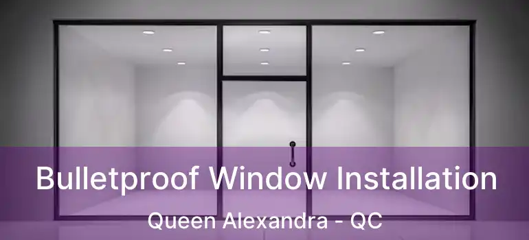  Bulletproof Window Installation Queen Alexandra - QC