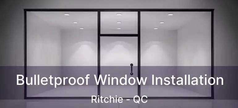  Bulletproof Window Installation Ritchie - QC