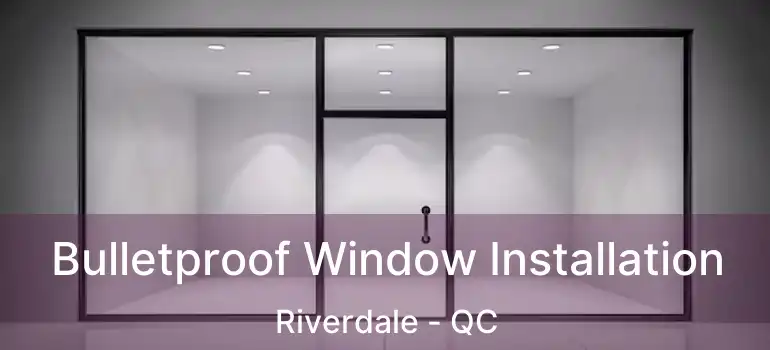  Bulletproof Window Installation Riverdale - QC