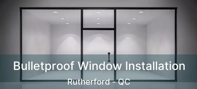  Bulletproof Window Installation Rutherford - QC