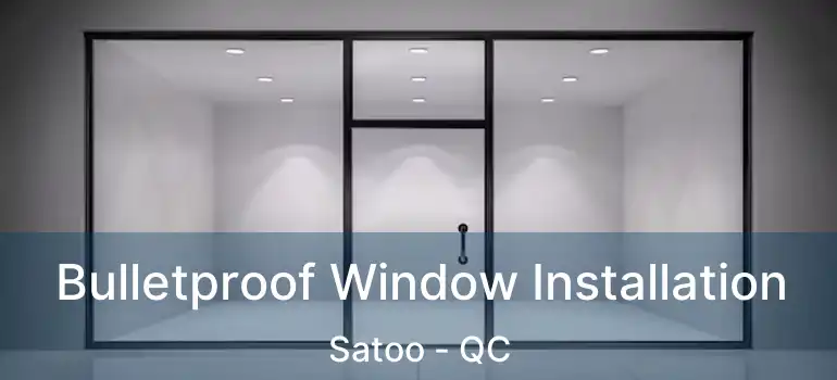  Bulletproof Window Installation Satoo - QC