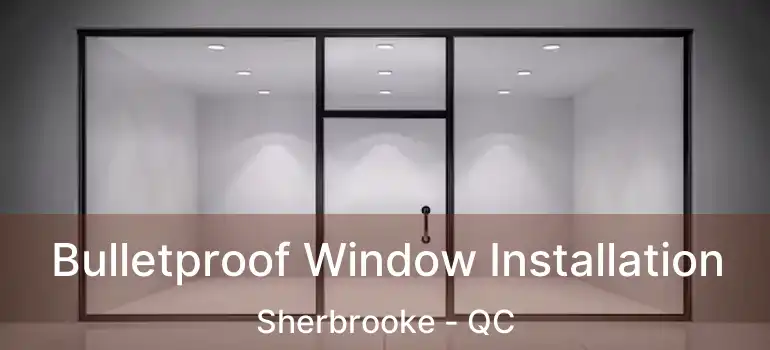  Bulletproof Window Installation Sherbrooke - QC