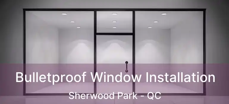  Bulletproof Window Installation Sherwood Park - QC