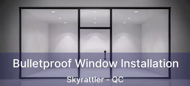  Bulletproof Window Installation Skyrattler - QC
