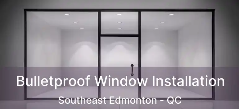  Bulletproof Window Installation Southeast Edmonton - QC
