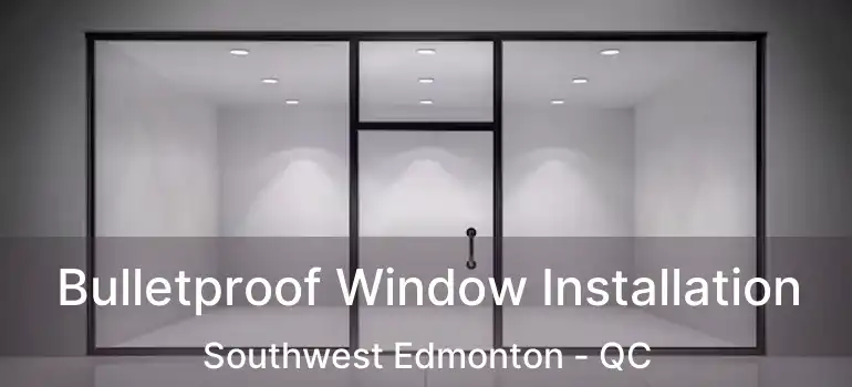  Bulletproof Window Installation Southwest Edmonton - QC