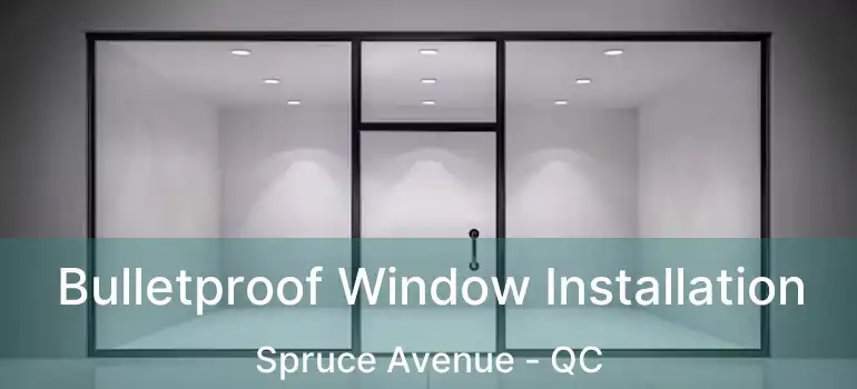  Bulletproof Window Installation Spruce Avenue - QC