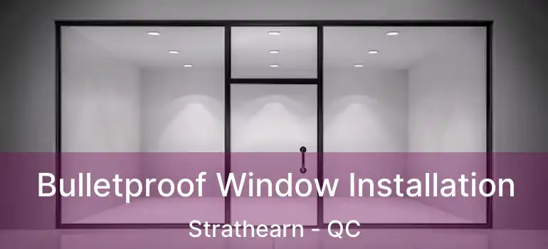  Bulletproof Window Installation Strathearn - QC