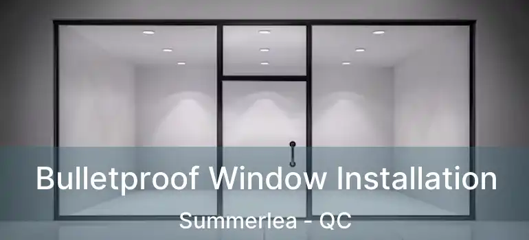  Bulletproof Window Installation Summerlea - QC