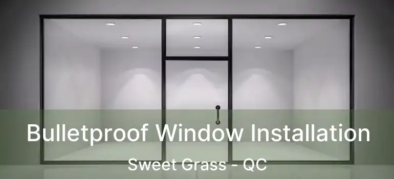  Bulletproof Window Installation Sweet Grass - QC