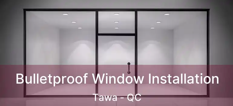  Bulletproof Window Installation Tawa - QC