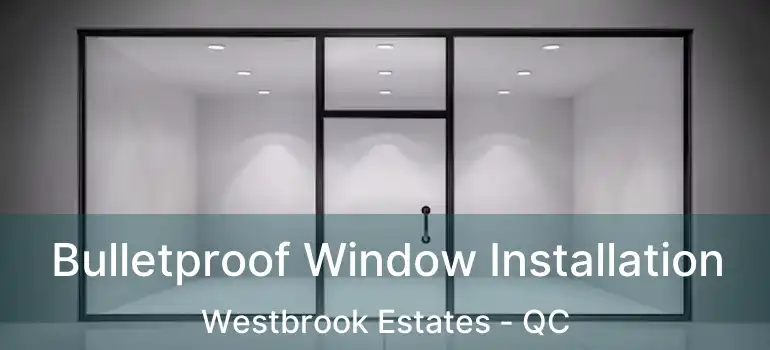  Bulletproof Window Installation Westbrook Estates - QC