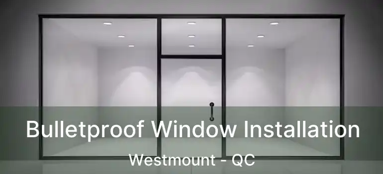  Bulletproof Window Installation Westmount - QC