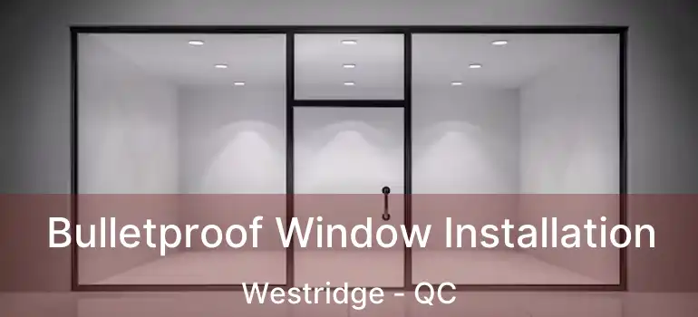  Bulletproof Window Installation Westridge - QC