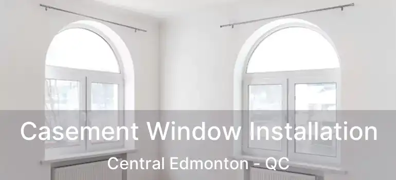  Casement Window Installation Central Edmonton - QC