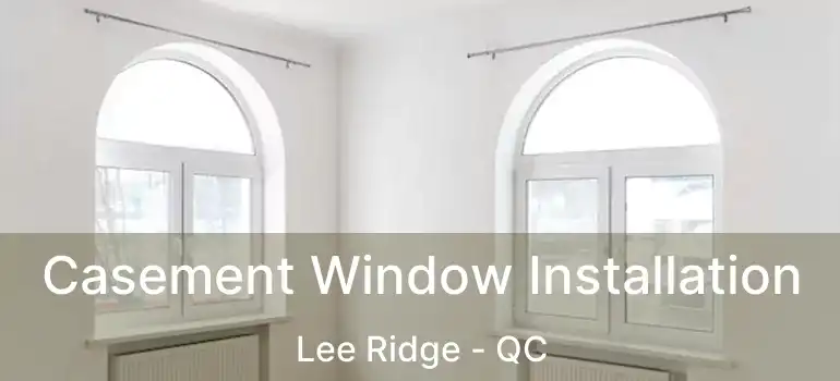  Casement Window Installation Lee Ridge - QC
