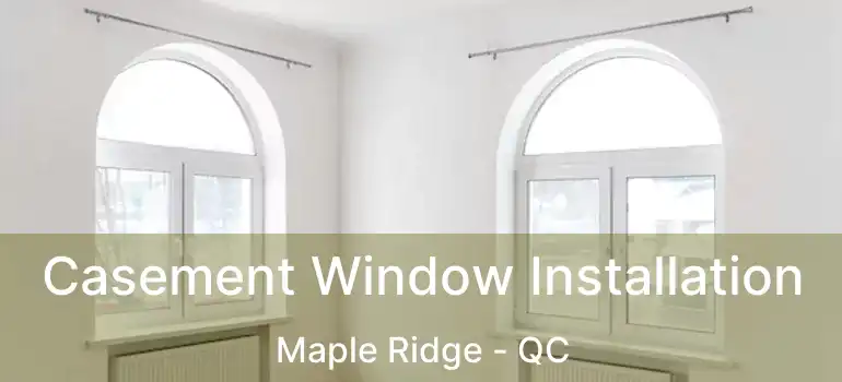  Casement Window Installation Maple Ridge - QC