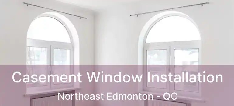  Casement Window Installation Northeast Edmonton - QC