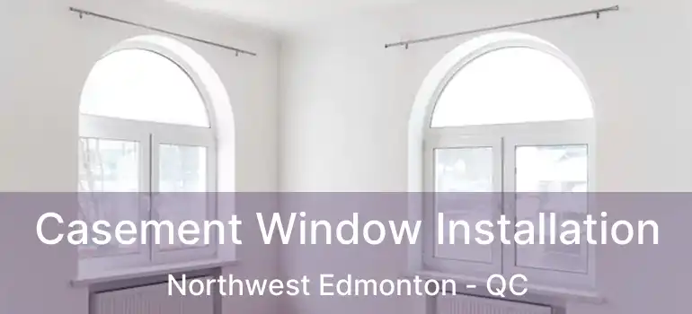  Casement Window Installation Northwest Edmonton - QC