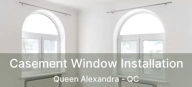  Casement Window Installation Queen Alexandra - QC